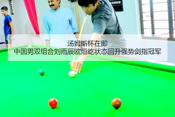 汤姆斯杯在即 中国男双组合刘雨辰欧烜屹状态回升强势剑指冠军