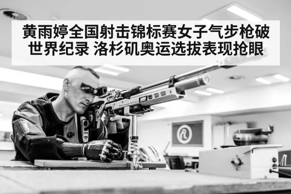 黄雨婷全国射击锦标赛女子气步枪破世界纪录 洛杉矶奥运选拔表现抢眼