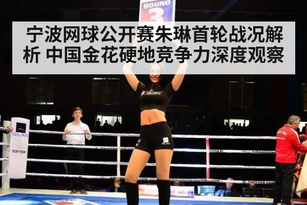 宁波网球公开赛朱琳首轮战况解析 中国金花硬地竞争力深度观察