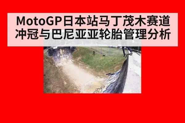 MotoGP日本站马丁茂木赛道冲冠与巴尼亚亚轮胎管理分析